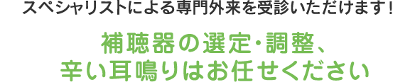 スペシャリストによる専門外来を受診いただけます！補聴器の選定・調整、辛い耳鳴りはお任せください