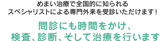 めまい治療で全国的に知られるスペシャリストによる専門外来！問診にも時間をかけ、検査、診断、そして治療を行います