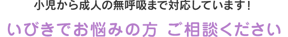 小児から成人の無呼吸まで対応しています！ いびきでお悩みの方 ご相談ください