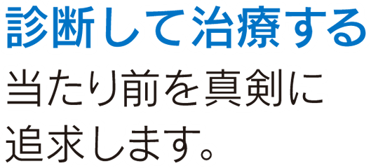 診断して治療する 当たり前を真剣に追求します。