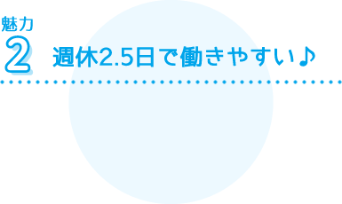 週休2.5日で働きやすい♪