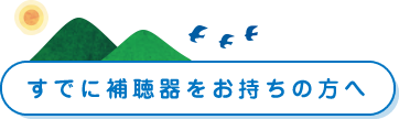 すでに補聴器をお持ちの方へ