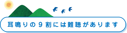 耳鳴りの9割には難聴があります