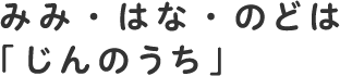 みみ・はな・のどは「じんのうち」