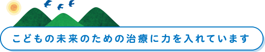 こどもの未来のための治療に力を入れています