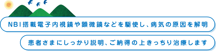 NBI搭載の電子内視鏡や顕微鏡などを駆使し、病気の原因を解明　患者さまにしっかり説明、ご納得の上きっちり治療します